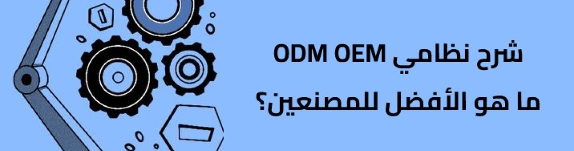 شرح OEM مقابل ODM - ما هو الأفضل للمصنعين؟